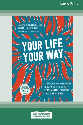 Your Life, Your Way: Acceptance and Commitment Therapy Skills to Help Teens Manage Emotions and Build Resilience [Standard Large Print] - Ciarrochi, Joseph V, and Hayes, Louise L