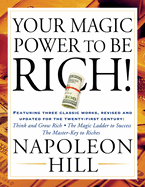 Your Magic Power to Be Rich!: Featuring Three Classic Works, Revised and Updated for the Twenty-First Century: Think and Grow Rich, the Magic Ladder to Success, the Master-Key to Riches