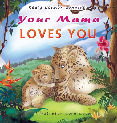 Your Mama Loves You: A Touching Tribute to the Timeless Bond Between Mothers and Babies - Connor Lonning, Kealy