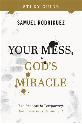 Your Mess, God's Miracle Study Guide: The Process Is Temporary, the Promise Is Permanent - Rodriguez, Samuel