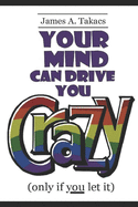 Your Mind Can Drive You Crazy (only if you let it)