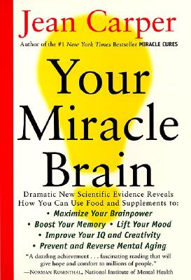 Your Miracle Brain: Maximize Your Brainpower, Boost Your Memory, Lift Your Mood, Improve Your IQ and Creativity, Prevent and Reverse Mental Aging - Carper, Jean