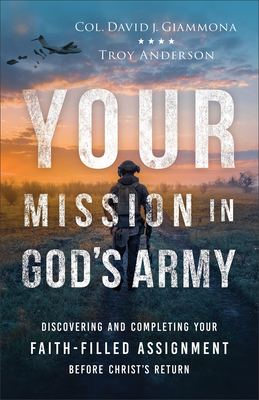 Your Mission in God's Army: Discovering and Completing Your Faith-Filled Assignment Before Christ's Return - Giammona, Col David J, and Anderson, Troy
