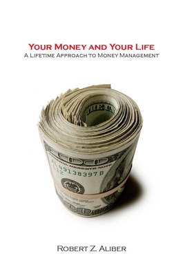 Your Money and Your Life: A Lifetime Approach to Money Management - Aliber, Robert