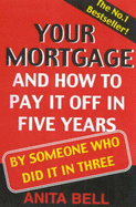 Your Mortgage and How to Pay it off in Five Years: By Someone Who Did it in Three - Bell, Anita