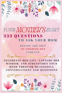 Your Mother's Heart 333 Questions to Ask Your Mom Before She Dies to Cherish Her Forever: Celebrate Her Life, Capture Her Wisdom, and Strengthen Your Bond Through Meaningful Conversations and Questions