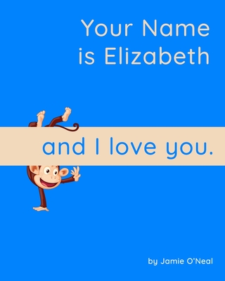 Your Name is Elizabeth and I Love You.: A Baby Book for Elizabeth - O'Neal, Jamie