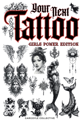 Your Next Tattoo (Girls Power Ed.): A 320-page with Over 2,000 Ready-to-Use Body Art Designs to Inspire Your Next Ink. 100% Original Tattoos Across 40 Categories Created Especially for Women. - Collective, Gargoyle