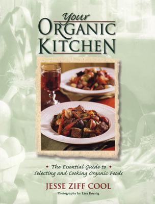 Your Organic Kitchen: The Essential Guide to Selecting and Cooking Organic Foods - Cool, Jesse Ziff, and Koenig, Lisa (Photographer)