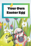 Your Own Easter Egg: Coloring book for kids ages 6-8 Illustration pages for children Happy Easter For toddlers Over 50 pictures For Girls For Boys