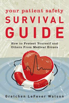 Your Patient Safety Survival Guide: How to Protect Yourself and Others from Medical Errors - Watson, Gretchen LeFever, and Binder, Leah (Foreword by)