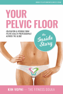 Your Pelvic Floor - The Inside Story: Education & Wisdom from Pelvic Health Professionals Across the Globe