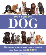 Your Perfect Dog: The Ultimate Breed-By-Breed Guide to Choosing a Dog That's Your Ideal Match