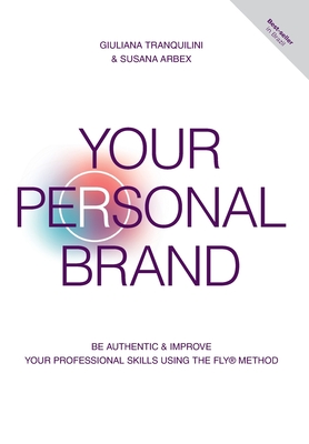 Your Personal Brand: Be Authentic & Improve Your Professional Skills Using the FLY(R) Method - Tranquilini, Giuliana, and Arbex, Susana