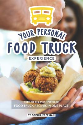 Your Personal Food Truck Experience: Some of the most Popular Food Truck Recipes in one Place - Freeman, Sophia