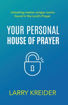 Your Personal House of Prayer: Unlocking twelve unique rooms found in the Lord's Prayer - Kreider, Larry