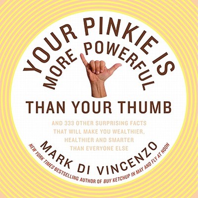 Your Pinkie Is More Powerful Than Your Thumb: And 333 Other Surprising Facts That Will Make You Wealthier, Healthier and Smarter Than Everyone Else - Di Vincenzo, Mark