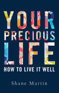 Your Precious Life: How to Live it Well