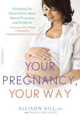Your Pregnancy, Your Way: Everything You Need to Know about Natural Pregnancy and Childbirth - Hill, Allison, and Oakes, Sheila Curry