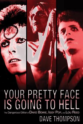 Your Pretty Face Is Going to Hell: The Dangerous Glitter of David Bowie, Iggy Pop and Lou Reed - Thompson, Dave