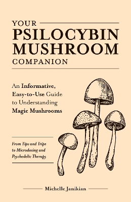 Your Psilocybin Mushroom Companion: An Informative, Easy-To-Use Guide to Understanding Magic Mushrooms--From Tips and Trips to Microdosing and Psyched - Janikian, Michelle