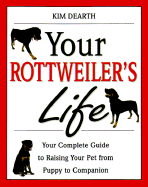 Your Rottweiler's Life: Your Complete Guide to Raising Your Pet from Puppy to Companion - Dearth, Kim D R