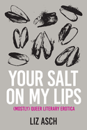 Your Salt on My Lips: (Mostly) Queer Literary Erotica