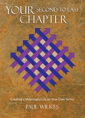 Your Second to Last Chapter: Creating a Meaningful Life on Your Own Terms - Wilkes, Paul