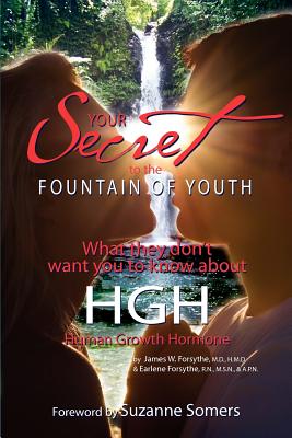 Your Secret to the Fountain of Youth: What They Don't Want You Know About HGH: Human Growth Hormone - Forsythe, Rn Msn Apn Earlene, and Forsythe, MD Hmd James W