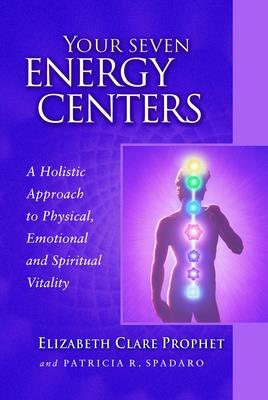 Your Seven Energy Centers: A Holistic Approach to Physical, Emotional and Spiritual Vitality - Prophet, Elizabeth Clare, and Spadaro, Patricia R