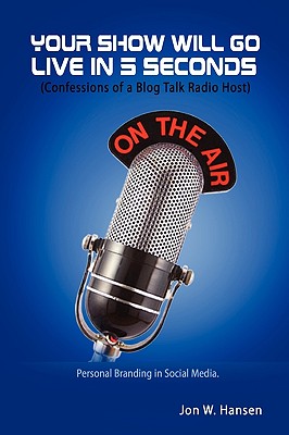 Your Show Will Go Live in 5 Seconds (Confessions of a Blog Talk Radio Host) - Hansen, Jon