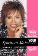 Your Spiritual Makeover: Experience the Beauty of a Balanced Life--Spirit, Soul and Body