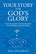 Your Story for God's Glory: A Christian's Guide to Sharing Your Faith With Confidence, Clarity, and Impact