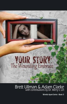 Your Story: The Wounding Embrace - Ullman, Brett, and Clarke, Adam