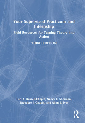 Your Supervised Practicum and Internship: Field Resources for Turning Theory Into Action - Russell-Chapin, Lori A, and Sherman, Nancy E, and Chapin, Theodore J