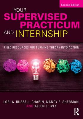 Your Supervised Practicum and Internship: Field Resources for Turning Theory into Action - Russell-Chapin, Lori A., and Sherman, Nancy E., and Ivey, Allen E.