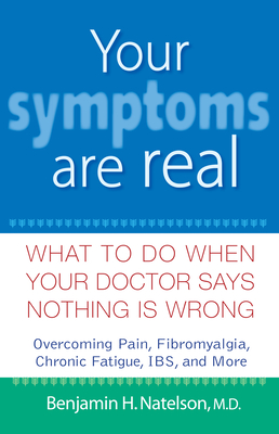 Your Symptoms Are Real: What to Do When Your Doctor Says Nothing Is Wrong - Natelson, Benjamin H, M.D.