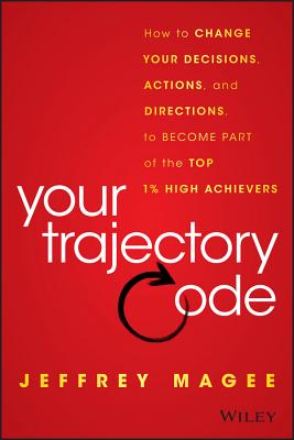 Your Trajectory Code: How to Change Your Decisions, Actions, and Directions, to Become Part of the Top 1% High Achievers - Magee, Jeffrey