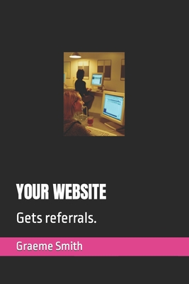 Your Website: Gets referrals. - Smith, Graeme