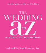 Your Wedding A To Z: Everything You Need to Know...and Stuff You Never Thought to Ask