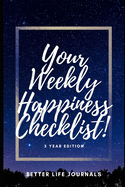Your Weekly Happiness Checklist! 3 Year Edition: Your 3 Year Weekly Happiness Checklist, Workbook and Journal to Help You Take Care of Yourself Better and Be More Happy!