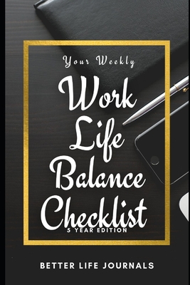 Your Weekly Work-Life Balance Checklist, 5 Year Edition: Your 5 Year Weekly Work-Life Balance Checklist, Workbook and Journal to Help You Improve Your Work and Your Life! - Journals, Better Life