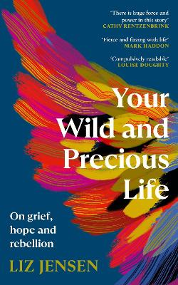 Your Wild and Precious Life: On grief, hope and rebellion - Jensen, Liz