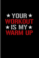 Your Workout Is My Warm Up: Gym Journaling Notebook