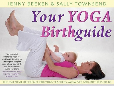 Your Yoga Birthguide: The Essential Reference for Yoga Teachers, Midwives and Mothers-To-Be - Beeken, Jenny, and Townsend, Sally