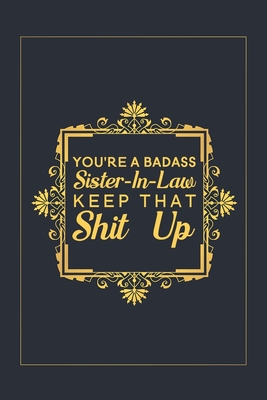 You're A Badass Sister-In-Law Keep That Shit Up: Blank Lined Journal Notebook, 6" x 9", Sister journal, Sister notebook, Ruled, Writing Book, Notebook for Sister, Sister Gifts - Nova, Booki