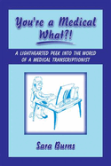 You're a Medical What!?: A Lighthearted Peek Into the World of a Medical Transcriptionist
