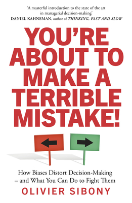 You're about to Make a Terrible Mistake!: How Biases Distort Decision-Making and What You Can Do to Fight Them - Sibony, Olivier