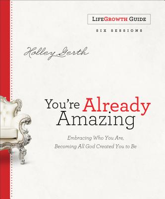 You're Already Amazing Lifegrowth Guide: Embracing Who You Are, Becoming All God Created You to Be - Gerth, Holley
