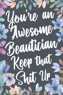 You're An Awesome Beautician Keep That Shit Up: Funny Joke Appreciation & Encouragement Gift Idea for Beauticians. Thank You Gag Notebook Journal & Sketch Diary Present.